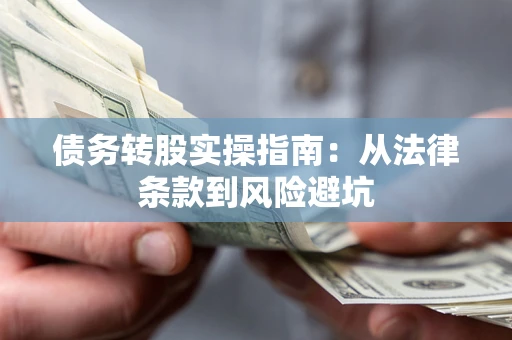 武汉债务转股实操指南：从法律条款到风险避坑