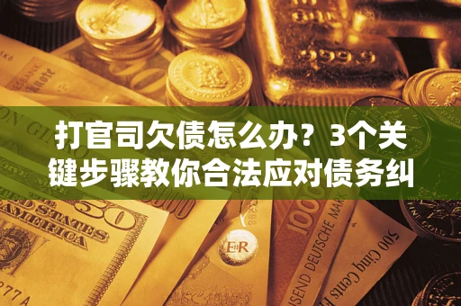 武汉打官司欠债怎么办？3个关键步骤教你合法应对债务纠纷